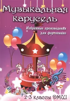 Музыкальная карусель Избранные произведения для фортепиано 2-3 классы ДМШ