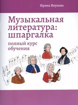 Музыкальная литература: шпаргалка: полный курс обучения