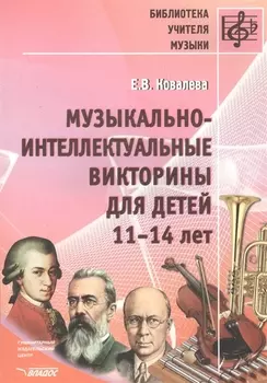 Музыкально-интеллектуальные викторины для детей 11-14 лет. Пособие для детских музыкальных школ