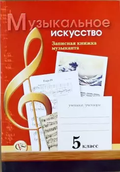 Музыкальное искусство: Записная книжка музыканта: Рабочая тетрадь для учащихся 5 класса общеобразовательных учреждений