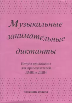 Музыкальные занимательные диктанты для учащихся младших классов ДМШ и ДШИ. Нотное приложение для преподавателей