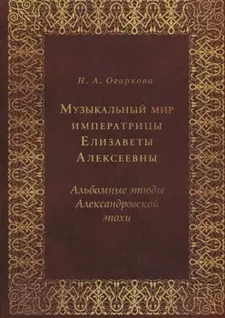 Музыкальный мир императрицы Елизаветы Алексеевны: Альбомные этюды Александровской эпохи