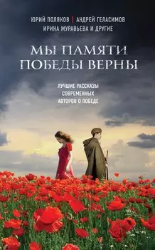 Мы памяти победы верны: лучшие рассказы современных авторов о Победе (Юрий Поляков, Андрей Геласимов, Ирина Муравьева и др.)