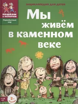 Мы живем в каменном веке: энциклопедия для детей