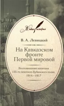 На Кавказском фронте Первой мировой : Воспоминания капитана 155-го пехотного Кубинского полка. 1914-1917