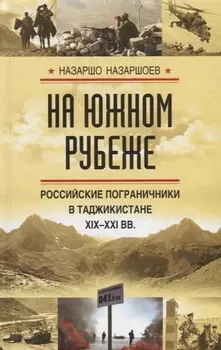 На южном рубеже. Российские пограничники в Таджикистане XIX-XXI вв.