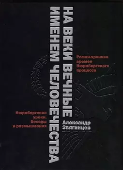 На веки вечные. Роман-хроника времен Нюрнберского процесса. Именем человечества: Нюрнбергские уроки. Беседы и размышления