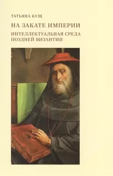 На закате империи: интеллектуальная среда поздней Византии. 2-е издание, дополненное и исправленное