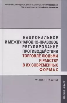 Национальное и международно-правовое регулирование противодействия торговле людьми и рабству в их современных формах. Монография