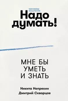 Надо думать! Тренажер мышления: Мне бы уметь и знать / Вот бы решить проблему