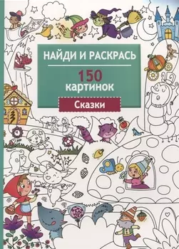 Найди и раскрась. 150 картинок. Сказки