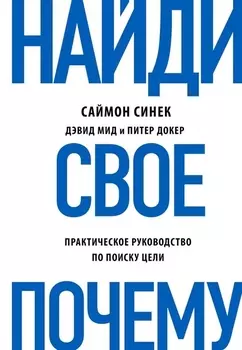 Найди свое "Почему?". Практическое руководство по поиску цели