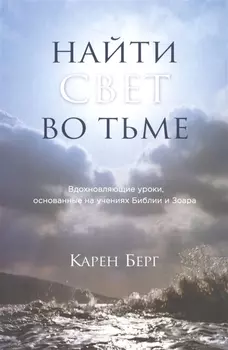 Найти Свет во тьме.Вдохновляющие уроки, основанные на учениях Библии и Зоара