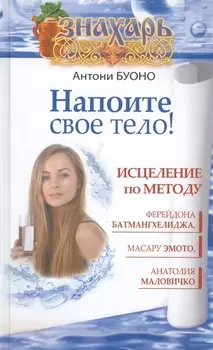 Напоите свое тело Исцеление по методу Ферейдона Батмангхелиджа Масару Эмото Анатолия Маловичко
