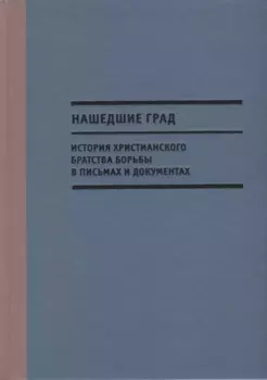 Нашедшие Град. История Христианского братства борьбы в письмах и документах