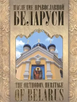 Наследие православной Белоруси / The Orthodox Heritage of Belarus