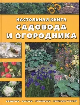 Настольная книга садовода и огородника Выбираем сажаем ухаживаем собираем урожай Контэнт копирайт