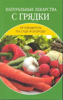 Натуральные лекарства с грядки мягк Путеводитель по саду и огороду Исаева Е Ниола - Пресс