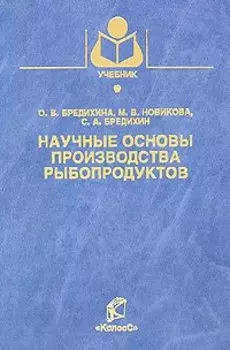 Научные основы производства рыбопродуктов / (Учебники и учебные пособия для студентов вузов). Бредихина О.В. и др. (КолосС)