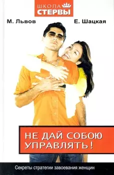 Не дай собою управлять Секреты стратегии завоевания женщин