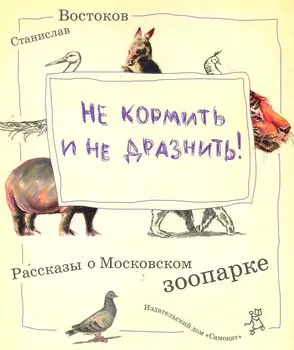 Не кормить и не дразнить! Рассказы о московском зоопарке