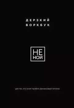 НЕ НОЙ. Дерзкий воркбук для тех, кто хочет пробить финансовый потолок