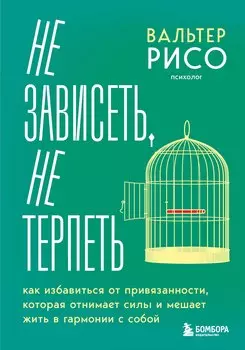 Не зависеть, не терпеть. Как избавиться от привязанности, которая отнимает силы и мешает жить в гармонии с собой