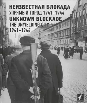 Неизвестная блокада. Упрямый город. 1941–1944 / Unknown blockade. The unyielding city. 1941-1944