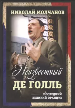 Неизвестный Де Голль. Последний великий француз