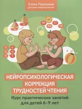 Нейропсихологическая коррекция трудностей чтения: курс практических занятий для детей 6-9 лет