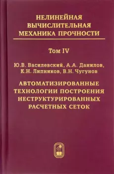 Нелинейная вычислительная механика прочности (Цикл монографий в 5 томах). Том IV. Автоматизированные технологии построения неструктурированных расчетных сеток