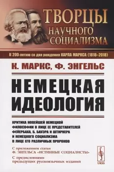 Немецкая идеология Критика новейшей немецкой философии в лице ее представителей Фейербаха Б Бауэра и Штирнера и немецкого социализма в лице его различных пророков С приложением статьи Ф Энгельса Истинные социалисты