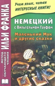 Немецкий с Вильгельмом Гауфом. Маленький Мук и другие сказки = Wilhelm Hauff. Der kleine Muck und andere Marchen