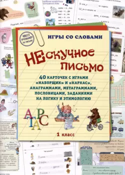 Нескучное письмо. 40 карточек с играми "Наборщик" и "Каркас", анаграммами, метаграммами, пословицами, заданиями на логику и этимологию. 1 класс