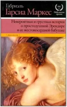 Невероятная и грустная история о простодушной Эрендире и ее жестокосердной бабушке : (рассказы)