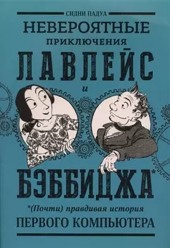 Невероятные приключения Лавлейс и Бэббиджа Почти правдивая история первого компьютера