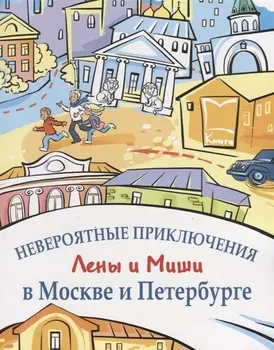 Невероятные приключения Лены и Миши в Москве и Петербурге: Книга для чтения и развития речи