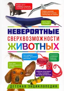 Невероятные сверхвозможности животных. Детская энциклопедия