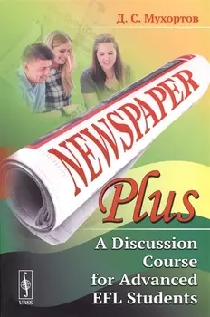 Newspaper Plus: A Discussion Course for Advanced EFL Students. Учебное пособие по развитию полемических навыков для студентов на продвинутом уровне изучения английского языка (на основе публицистических материалов)