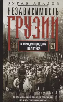 Независимость Грузии в международной политике 1918–1921 гг. Воспоминания главного советника по иностранной политике