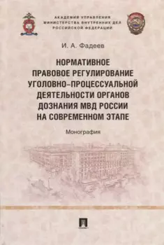 Нормативное правовое регулирование уголовно-процессуальной деятельности органов дознания МВД России на современном этапе: монография