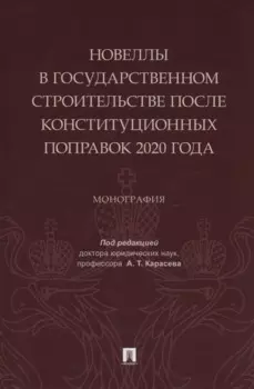Новеллы в государственном строительстве после конституционных поправок 2020 года. Монография