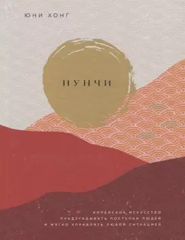 Нунчи. Корейское искусство предугадывать поступки людей и мягко управлять любой ситуацией