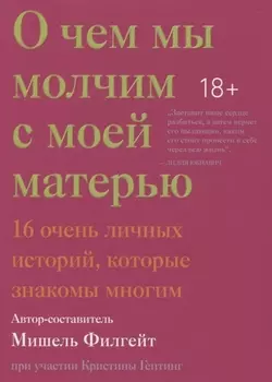 О чем мы молчим с моей матерью. 16 очень личных историй, которые знакомы многим