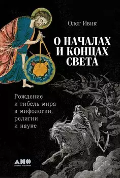О началах и концах света. Рождение и гибель мира в мифологии, религии и науке
