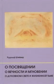 О посвящении. О вечности и мгновении. О духовном свете и жизненной тьме. Цикл из семи лекций, и одна особая лекция, прочитанные в Мюнхене, с 25 по 31 августа 1912 г.