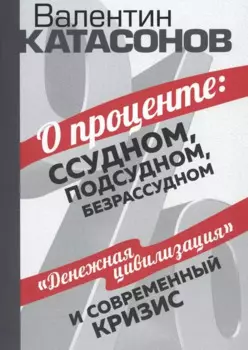 О проценте: ссудном, подсудном, безрассудном. "Денежная цивилизация" и современный кризис