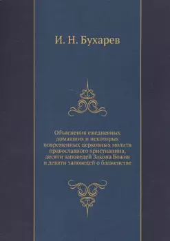 Объяснение ежедневных домашних и некоторых повременных церковных молитв православного христианства, десяти заповедей Закона Божия и десяти заповедей о блаженстве