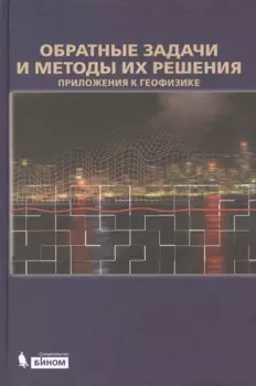 Обратные задачи и методы их решения. Приложения к геофизике