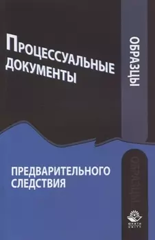 Образцы процессуальных документов предварительного следствия Учебно-практическое пособие